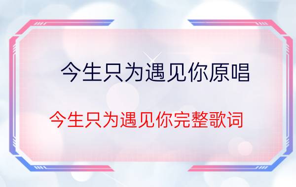 今生只为遇见你原唱 今生只为遇见你完整歌词